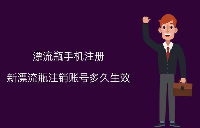 漂流瓶手机注册 新漂流瓶注销账号多久生效？